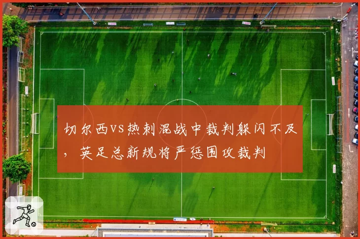 切尔西vs热刺混战中裁判躲闪不及，英足总新规将严惩围攻裁判