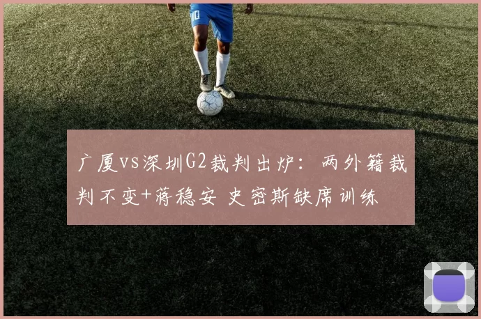 广厦vs深圳G2裁判出炉：两外籍裁判不变+蒋稳安 史密斯缺席训练