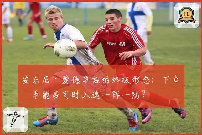 安东尼·爱德华兹的终极形态:下赛季能否同时入选一阵一防?