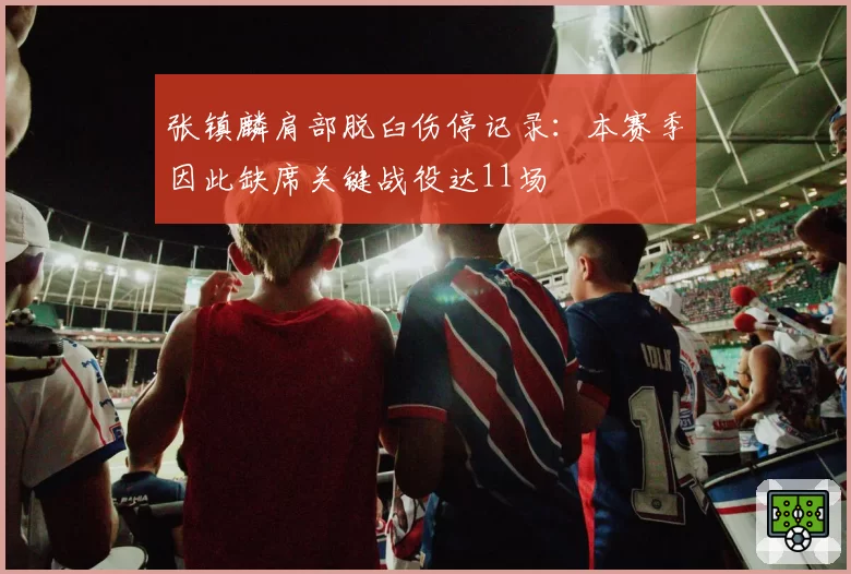 张镇麟肩部脱臼伤停记录:本赛季因此缺席关键战役达11场