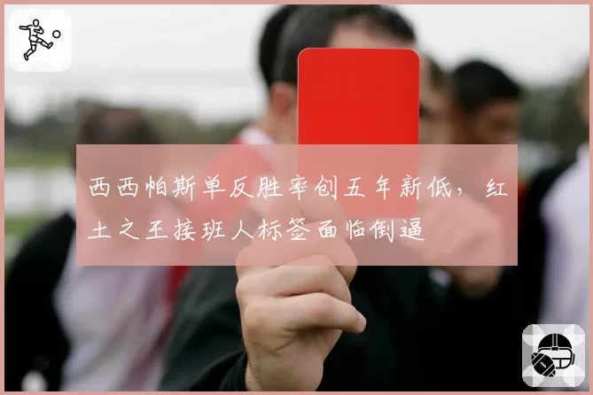西西帕斯单反胜率创五年新低,红土之王接班人标签面临倒逼