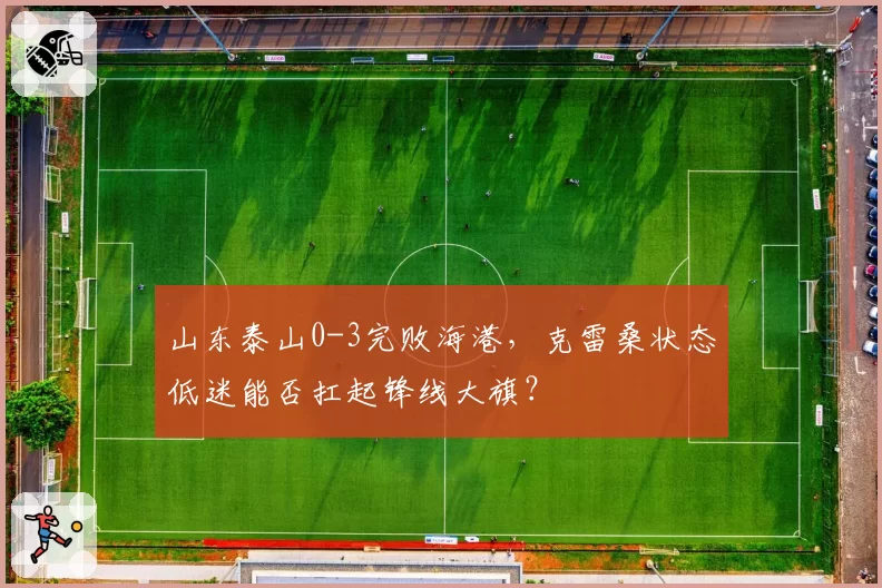 山东泰山0-3完败海港,克雷桑状态低迷能否扛起锋线大旗?