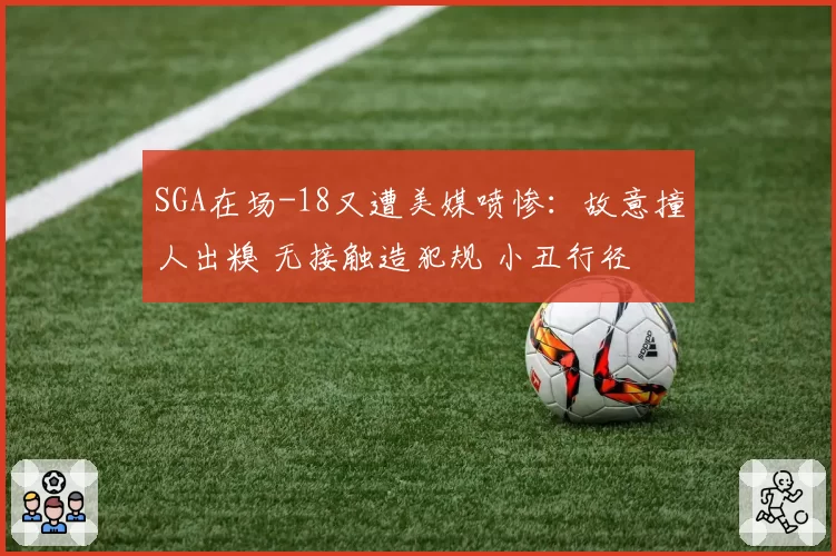 SGA在场-18又遭美媒喷惨:故意撞人出糗 无接触造犯规 小丑行径
