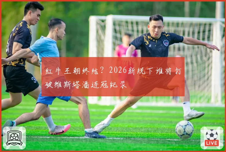 红牛王朝终结?2026新规下谁将打破维斯塔潘连冠纪录