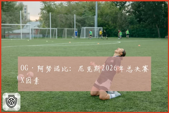 OG·阿努诺比:尼克斯2026年总决赛X因素