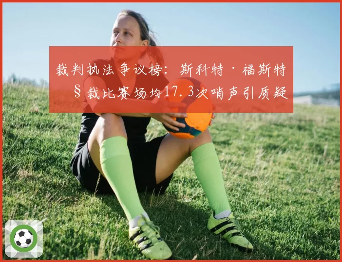 裁判执法争议榜:斯科特·福斯特执裁比赛场均17.3次哨声引质疑