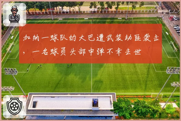 加纳一球队的大巴遭武装劫匪袭击,一名球员头部中弹不幸去世