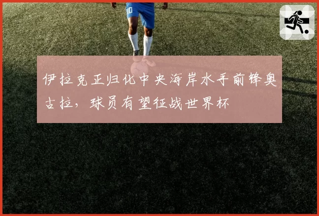 伊拉克正归化中央海岸水手前锋奥古拉，球员有望征战世界杯